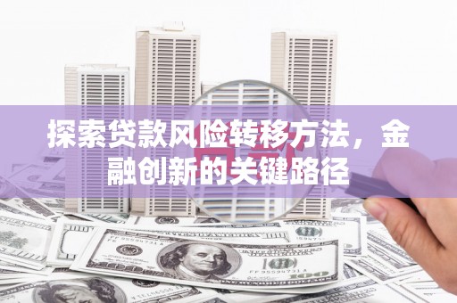 沾益探索贷款风险转移方法，金融创新的关键路径