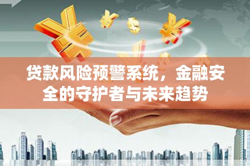 沾益贷款风险预警系统，金融安全的守护者与未来趋势