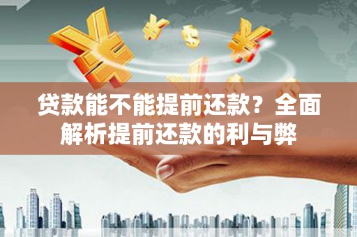 沾益贷款能不能提前还款？全面解析提前还款的利与弊