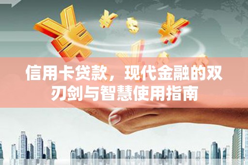 沾益信用卡贷款，现代金融的双刃剑与智慧使用指南