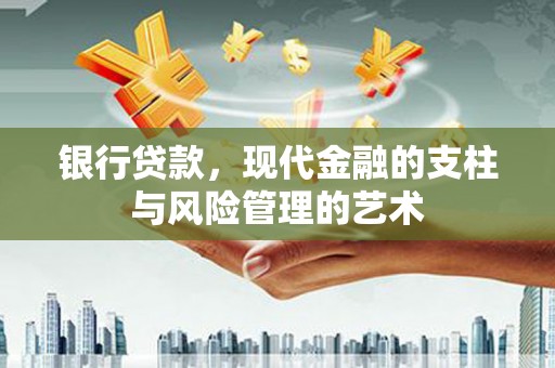 沾益银行贷款，现代金融的支柱与风险管理的艺术