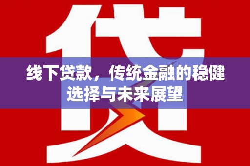 沾益线下贷款，传统金融的稳健选择与未来展望
