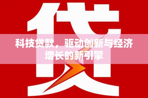 沾益科技贷款，驱动创新与经济增长的新引擎