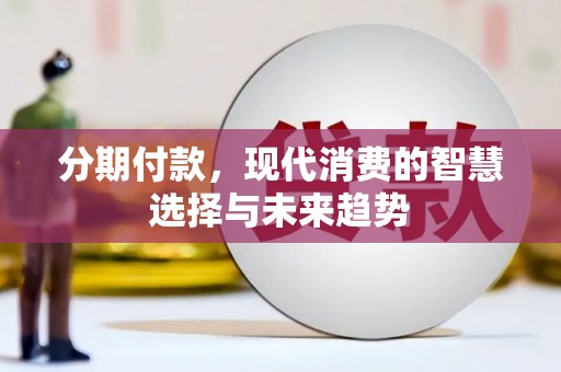 沾益分期付款，现代消费的智慧选择与未来趋势
