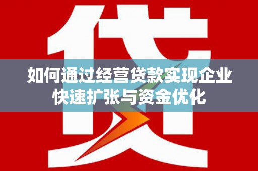 沾益如何通过经营贷款实现企业快速扩张与资金优化