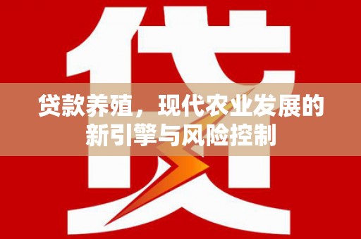 沾益贷款养殖，现代农业发展的新引擎与风险控制