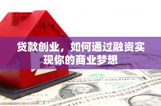 沾益贷款创业，如何通过融资实现你的商业梦想