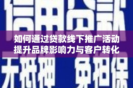沾益如何通过贷款线下推广活动提升品牌影响力与客户转化率
