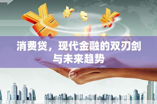 沾益消费贷，现代金融的双刃剑与未来趋势
