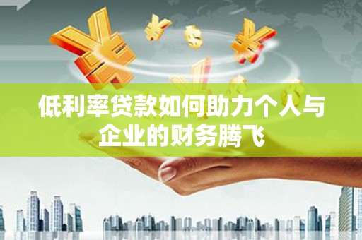沾益低利率贷款如何助力个人与企业的财务腾飞