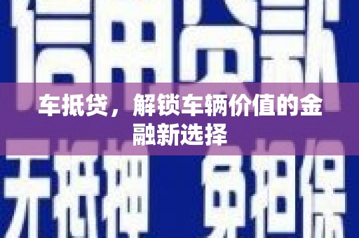 沾益车抵贷，解锁车辆价值的金融新选择