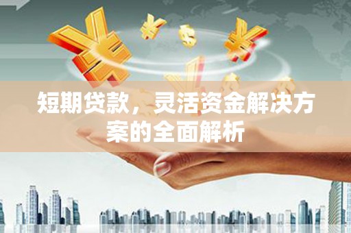 沾益短期贷款，灵活资金解决方案的全面解析