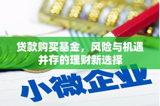 沾益贷款购买基金，风险与机遇并存的理财新选择