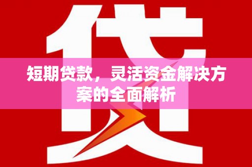 沾益短期贷款，灵活资金解决方案的全面解析