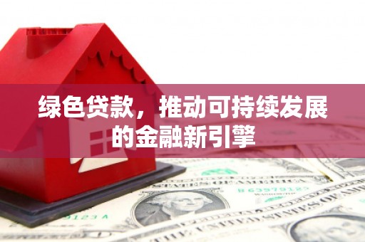 沾益绿色贷款，推动可持续发展的金融新引擎