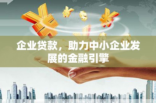 沾益企业贷款，助力中小企业发展的金融引擎