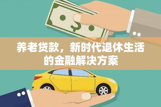 沾益养老贷款，新时代退休生活的金融解决方案