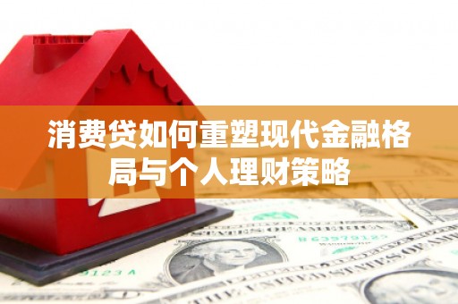 沾益消费贷如何重塑现代金融格局与个人理财策略