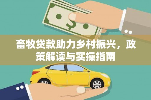 沾益畜牧贷款助力乡村振兴，政策解读与实操指南