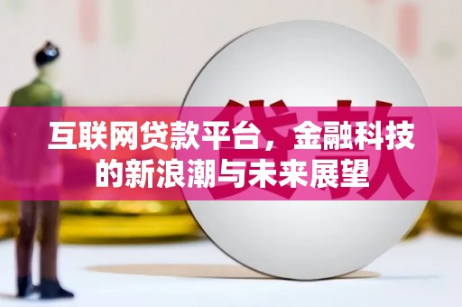 沾益互联网贷款平台，金融科技的新浪潮与未来展望