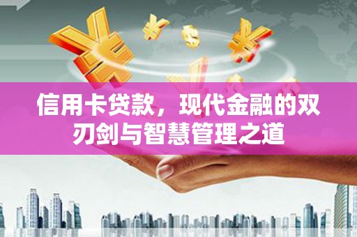 沾益信用卡贷款，现代金融的双刃剑与智慧管理之道