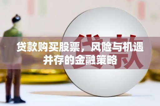 沾益贷款购买股票，风险与机遇并存的金融策略