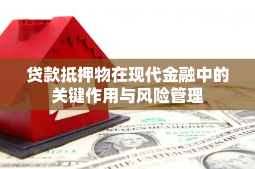 沾益贷款抵押物在现代金融中的关键作用与风险管理