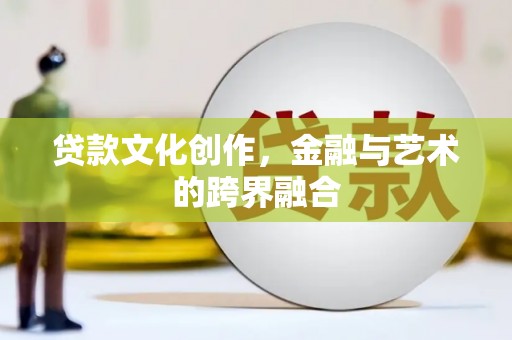 沾益贷款文化创作，金融与艺术的跨界融合