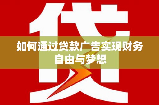沾益如何通过贷款广告实现财务自由与梦想