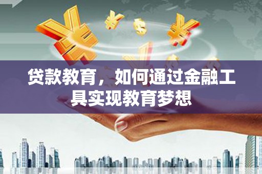 沾益贷款教育，如何通过金融工具实现教育梦想