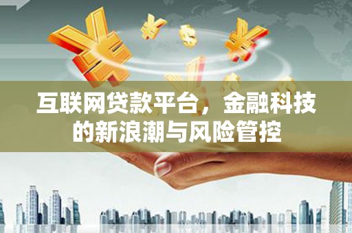 沾益互联网贷款平台，金融科技的新浪潮与风险管控