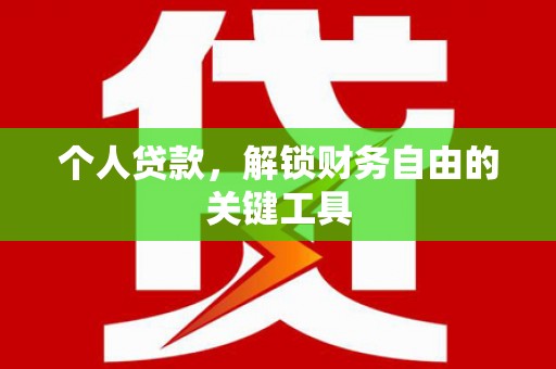 沾益个人贷款，解锁财务自由的关键工具