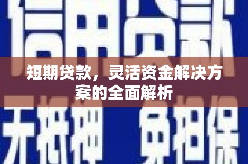 沾益短期贷款，灵活资金解决方案的全面解析