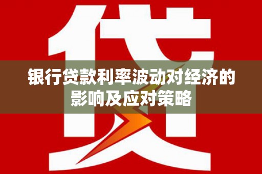 沾益银行贷款利率波动对经济的影响及应对策略