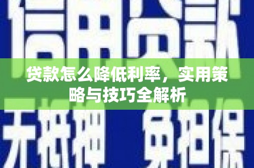 沾益贷款怎么降低利率，实用策略与技巧全解析