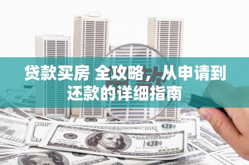 沾益贷款买房 全攻略，从申请到还款的详细指南