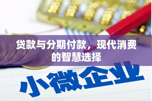 沾益贷款与分期付款，现代消费的智慧选择