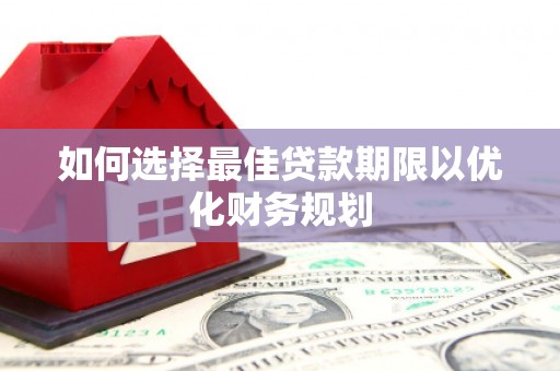 沾益如何选择最佳贷款期限以优化财务规划