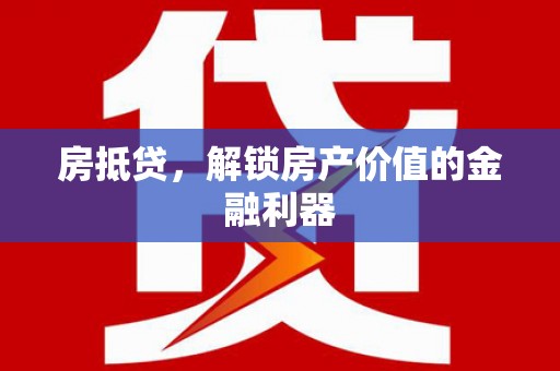 沾益房抵贷，解锁房产价值的金融利器