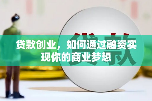 沾益贷款创业，如何通过融资实现你的商业梦想