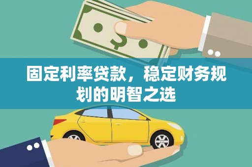 沾益固定利率贷款，稳定财务规划的明智之选
