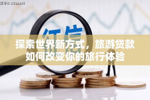 沾益探索世界新方式，旅游贷款如何改变你的旅行体验