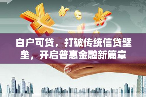 沾益白户可贷，打破传统信贷壁垒，开启普惠金融新篇章