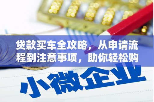 沾益贷款买车全攻略，从申请流程到注意事项，助你轻松购车