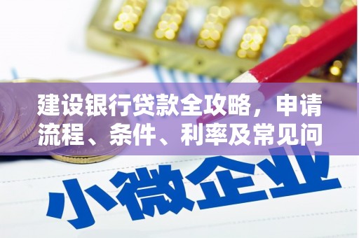 沾益建设银行贷款全攻略，申请流程、条件、利率及常见问题解答