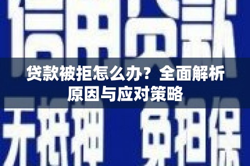 沾益贷款被拒怎么办？全面解析原因与应对策略