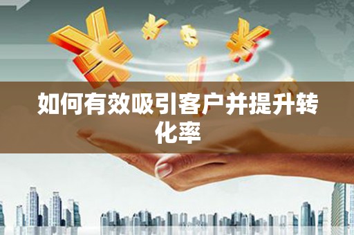沾益如何有效吸引客户并提升转化率