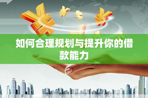 沾益如何合理规划与提升你的借款能力