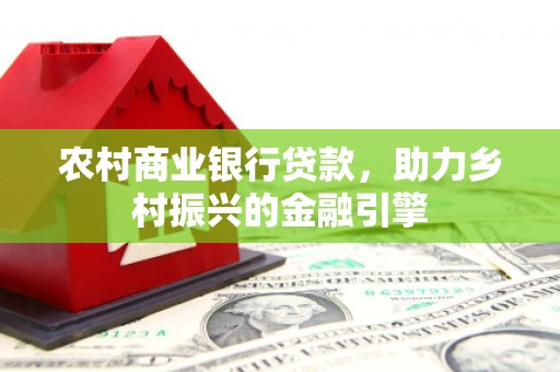 沾益农村商业银行贷款，助力乡村振兴的金融引擎